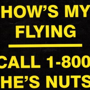 "How's My Flying? Call 1-800-HES-NUTS" Bumper Sticker Add a touch of humor to your ride with this hilarious aviation-themed bumper sticker. Perfect for pilots, flight enthusiasts, and anyone who appreciates a good laugh, this sticker is sure to get you noticed. Features: Eye-Catching Design: Bold lettering and a playful design that's guaranteed to turn heads. Durable Material: Made from high-quality vinyl for long-lasting outdoor use. Easy to Apply: Peel-and-stick adhesive for hassle-free installation. Great Gift: A fun and unique gift for any aviation lover. Show off your sense of humor and passion for flying with this witty bumper sticker.